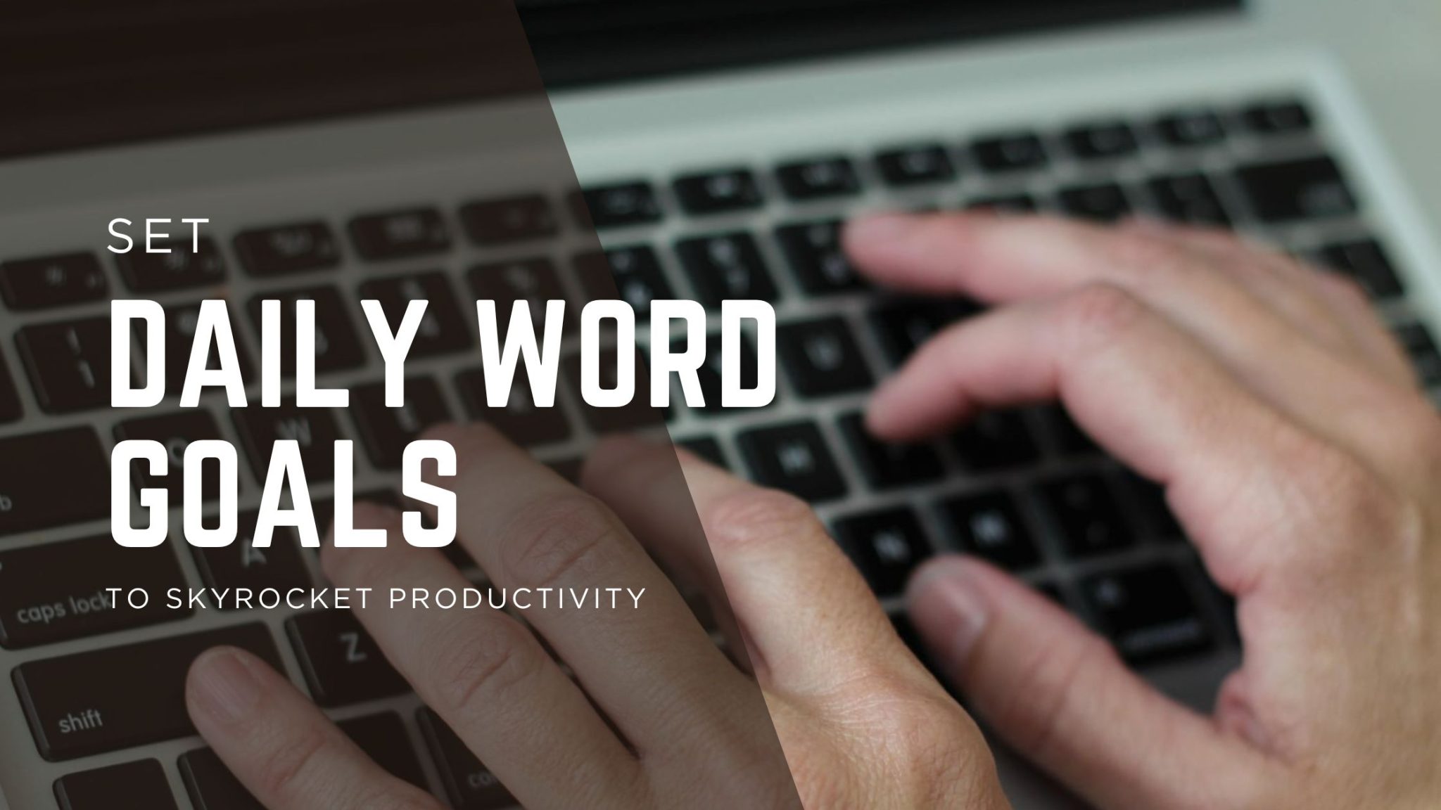 A close-up of hands typing on a laptop keyboard, with a dark translucent overlay on the left side. Bold white text reads: “Set Daily Word Goals to Skyrocket Productivity.”
