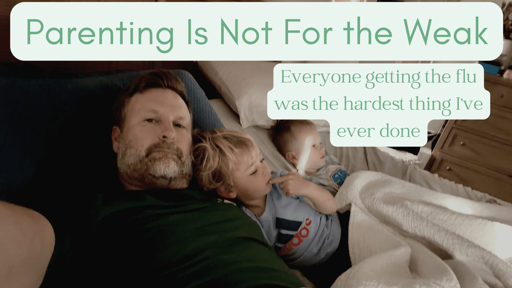 A man with a beard and two children lying in bed. The man is wearing a green shirt and looking at the camera. The children are lying next to him, one with blonde hair and the other with brown hair. The child with blonde hair is holding a white object in their mouth. The child with brown hair is looking at the child with blonde hair. The bed is covered in white blankets. There is a wooden dresser in the background. The text "Parenting Is Not For the Weak" is written in green text at the top of the image. The text "Everyone getting the flu was the hardest thing I've ever done" is written in green text in the middle of the image.