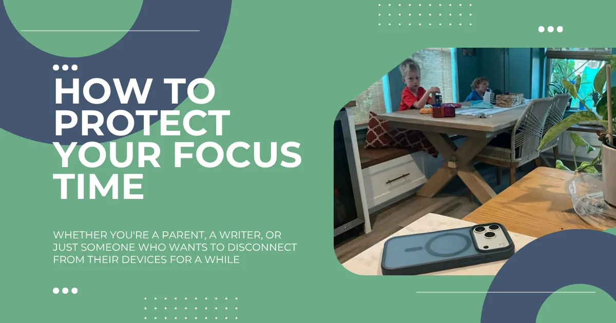 How to Protect Your Focus Time (Whether You’re a Parent, a Writer, or Both)